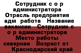 Сотрудник с о/р администратора › Отрасль предприятия ­ адм. работа › Название вакансии ­ Сотрудник с о/р администратора › Место работы ­ северная › Возраст от ­ 18 - Краснодарский край, Краснодар г. Работа » Вакансии   . Краснодарский край,Краснодар г.